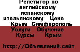 Репетитор по английскому, испанскому, итальянскому › Цена ­ 250 - Крым, Симферополь Услуги » Обучение. Курсы   . Крым